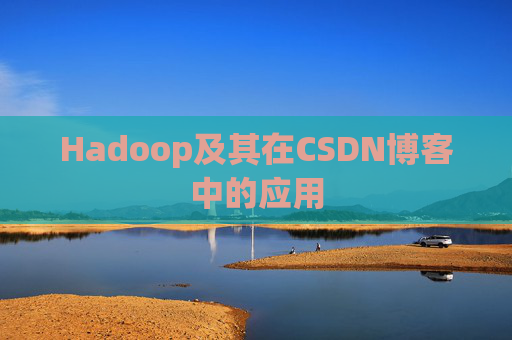Hadoop及其在CSDN博客中的应用 Hadoop及其在CSDN博客中的应用